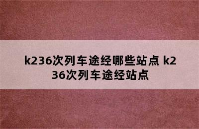 k236次列车途经哪些站点 k236次列车途经站点